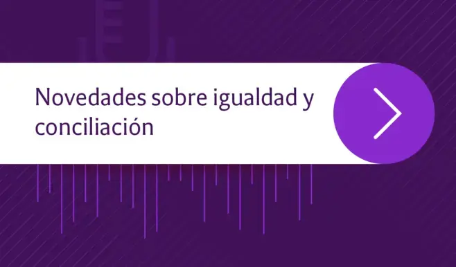  Tendencias legales | Novedades sobre igualdad y conciliación: hablan las expertas