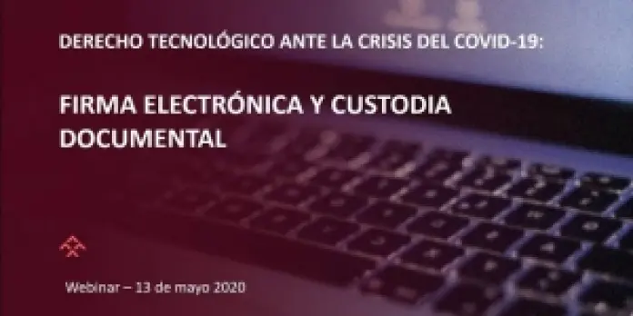 Webinar | Derecho Tecnológico ante la crisis del Covid 19: Firma electrónica y custodia de documental